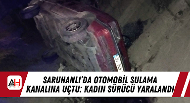 Saruhanlı'da Otomobil Sulama Kanalına Uçtu: Kadın Sürücü Yaralandı
