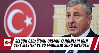 Selçuk Özdağ’dan Orman Yangınları İçin Sert Eleştiri ve 20 Maddelik Soru Önergesi