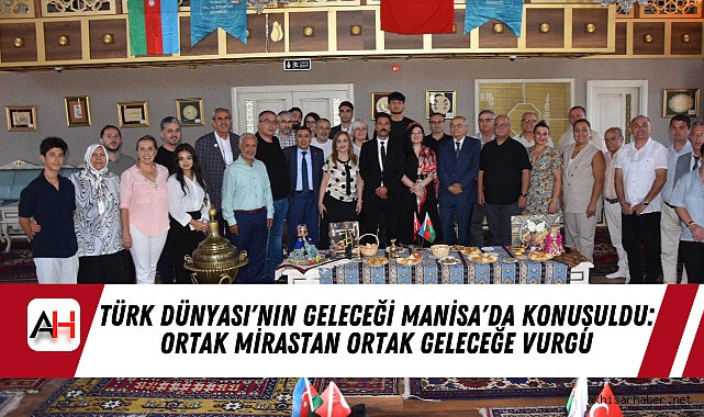 Türk Dünyası'nın Geleceği Manisa'da Konuşuldu: Ortak Mirastan Ortak Geleceğe Vurgu