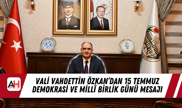 Vali Vahdettin Özkan’dan 15 Temmuz Demokrasi ve Millî Birlik Günü Mesajı