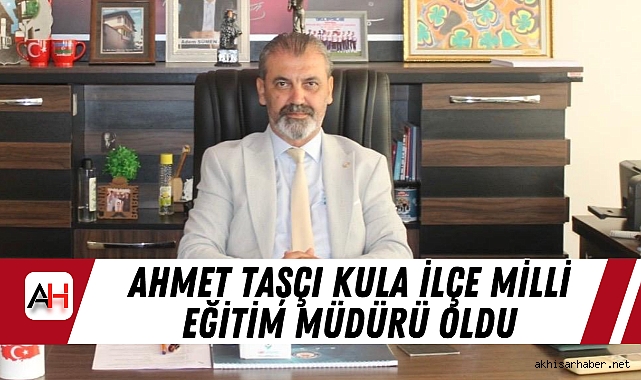 Ahmet Taşçı Kula İlçe Milli Eğitim Müdürü Oldu