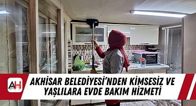 Akhisar Belediyesi'nden Kimsesiz ve Yaşlılara Evde Bakım Hizmeti
