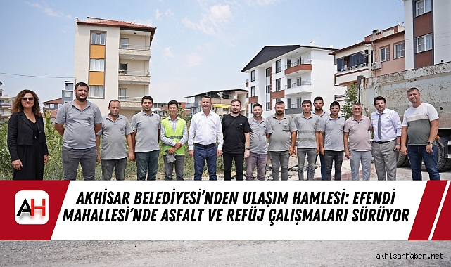 Akhisar Belediyesi’nden Ulaşım Hamlesi: Efendi Mahallesi’nde Asfalt ve Refüj Çalışmaları Sürüyor