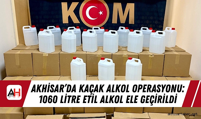 Akhisar’da Kaçak Alkol Operasyonu: 1060 Litre Etil Alkol Ele Geçirildi