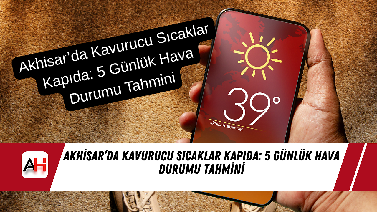 Akhisar’da Kavurucu Sıcaklar Kapıda: 5 Günlük Hava Durumu Tahmini