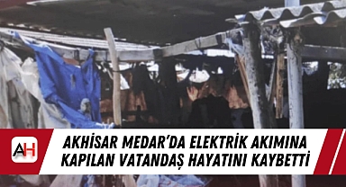 Akhisar Medar’da Elektrik Akımına Kapılan Vatandaş Hayatını Kaybetti