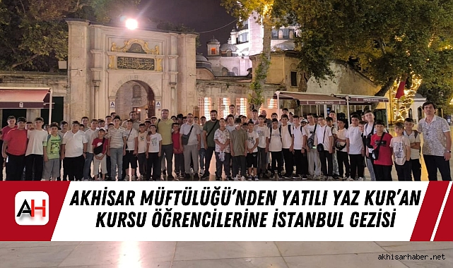 Akhisar Müftülüğü’nden Yatılı Yaz Kur’an Kursu Öğrencilerine İstanbul Gezisi
