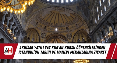 Akhisar Yatılı Yaz Kur’an Kursu Öğrencilerinden İstanbul’un Tarihî ve Manevî Mekânlarına Ziyaret