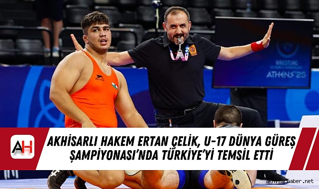 Akhisarlı Hakem Ertan Çelik, U-17 Dünya Güreş Şampiyonası’nda Türkiye’yi Temsil Etti