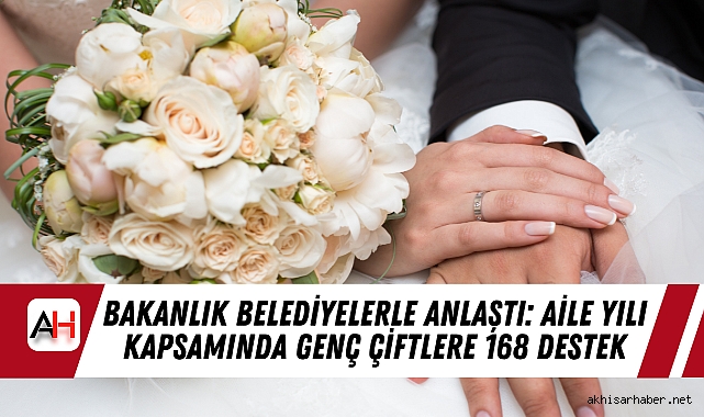 Bakanlık Belediyelerle Anlaştı: Aile Yılı Kapsamında Genç Çiftlere 168 Destek