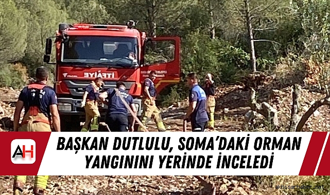 Başkan Dutlulu, Soma’daki Orman Yangınını Yerinde İnceledi