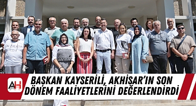 Başkan Kayserili, Akhisar'ın Son Dönem Faaliyetlerini Değerlendirdi
