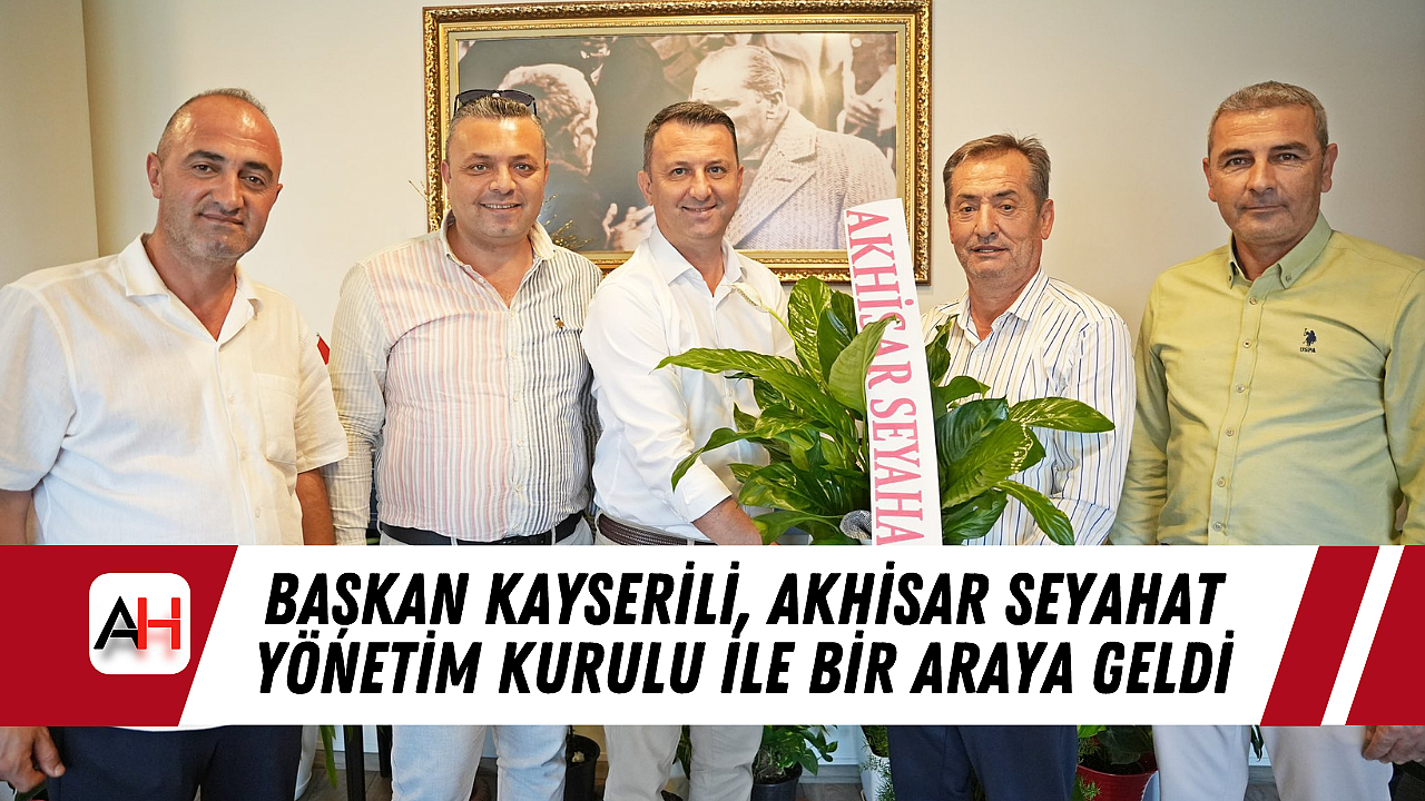 Başkan Kayserili, Akhisar Seyahat Yönetim Kurulu ile Bir Araya Geldi