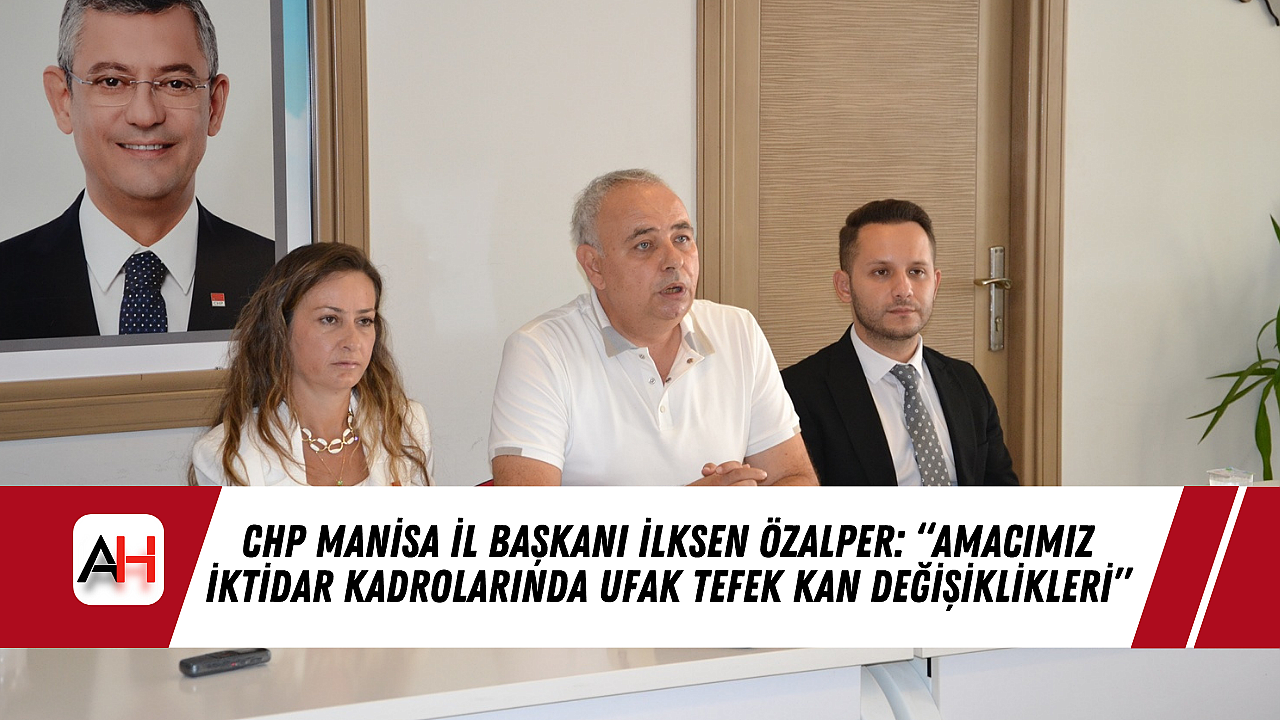 CHP Manisa İl Başkanı İlksen Özalper: “Amacımız İktidar Kadrolarında Ufak Tefek Kan Değişiklikleri”