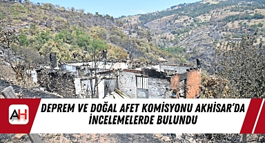 Deprem ve Doğal Afet Komisyonu Akhisar’da İncelemelerde Bulundu