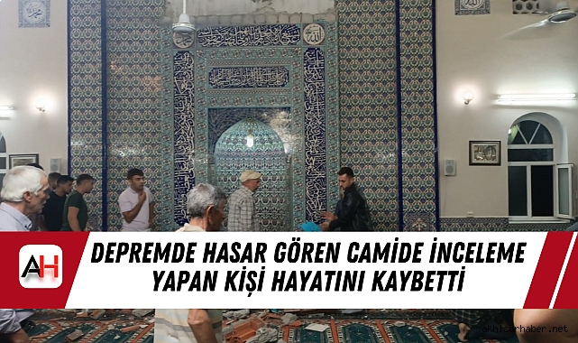 Depremde Hasar Gören Camide İnceleme Yapan Kişi Hayatını Kaybetti