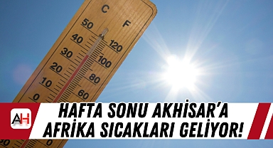 Hafta Sonu Akhisar'a Afrika Sıcakları Geliyor!