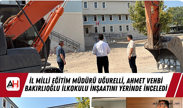 İl Milli Eğitim Müdürü Uğurelli, Ahmet Vehbi Bakırlıoğlu İlkokulu İnşaatını Yerinde İnceledi