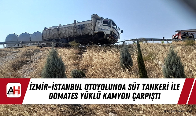 İzmir–İstanbul Otoyolunda Süt Tankeri ile Domates Yüklü Kamyon Çarpıştı