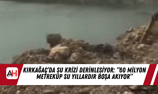 Kırkağaç’da Su Krizi Derinleşiyor: “60 Milyon Metreküp Su Yıllardır Boşa Akıyor”