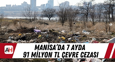 Manisa’da 7 Ayda 91 Milyon TL Çevre Cezası