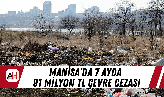 Manisa’da 7 Ayda 91 Milyon TL Çevre Cezası