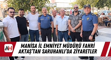 Manisa İl Emniyet Müdürü Fahri Aktaş’tan Saruhanlı’da Ziyaretler