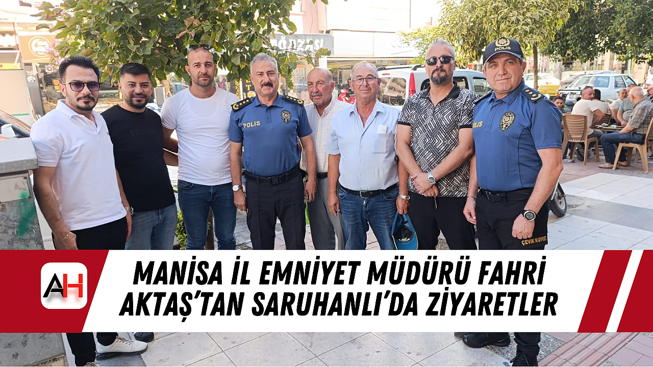 Manisa İl Emniyet Müdürü Fahri Aktaş’tan Saruhanlı’da Ziyaretler