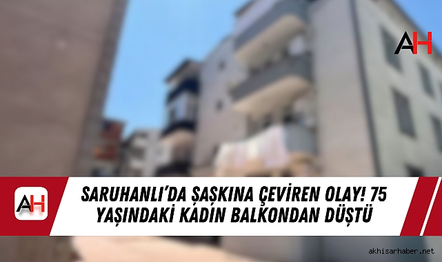 Saruhanlı’da Şaşkına Çeviren Olay! 75 Yaşındaki Kadın Balkondan Düştü
