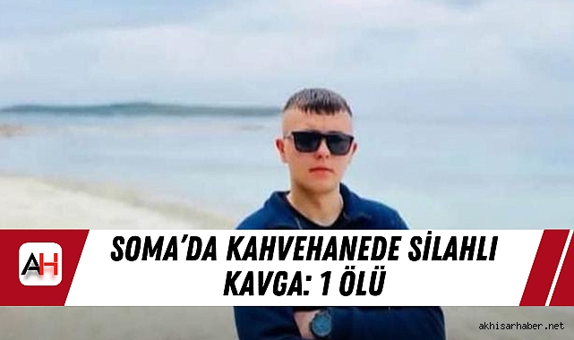 Soma’da Kahvehanede Silahlı Kavga: 1 Ölü