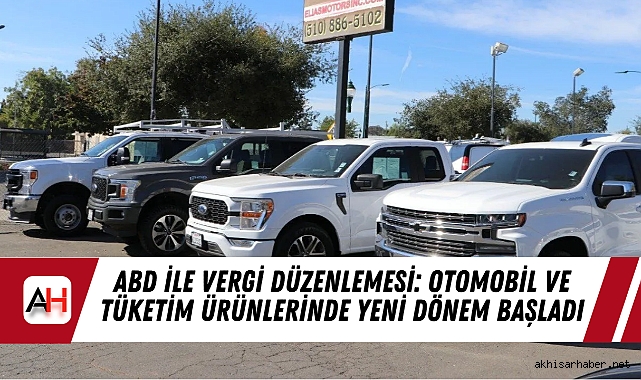 ABD ile Vergi Düzenlemesi: Otomobil ve Tüketim Ürünlerinde Yeni Dönem Başladı