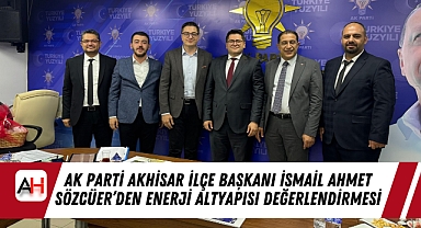AK Parti Akhisar İlçe Başkanı İsmail Ahmet Sözcüer'den Enerji Altyapısı Değerlendirmesi
