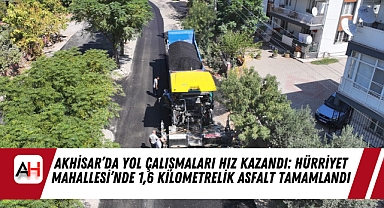 Akhisar’da Yol Çalışmaları Hız Kazandı: Hürriyet Mahallesi’nde 1,6 Kilometrelik Asfalt Tamamlandı