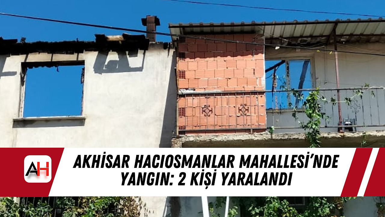 Akhisar Hacıosmanlar Mahallesi'nde Yangın: 2 Kişi Yaralandı