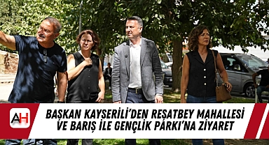Başkan Kayserili'den Reşatbey Mahallesi ve Barış ile Gençlik Parkı'na Ziyaret