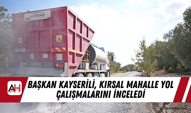 Başkan Kayserili, Kırsal Mahalle Yol Çalışmalarını İnceledi
