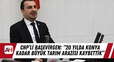 CHP’li Başevirgen: “20 Yılda Konya Kadar Büyük Tarım Arazisi Kaybettik”