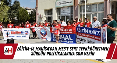 Eğitim-İş Manisa'dan MEB'e Sert Tepki:Öğretmen Sürgün Politikalarına Son Verin