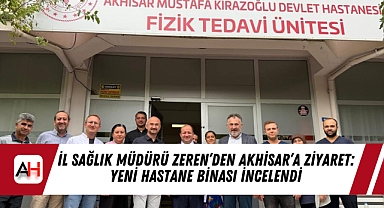 İl Sağlık Müdürü Zeren’den Akhisar’a Ziyaret: Yeni Hastane Binası İncelendi