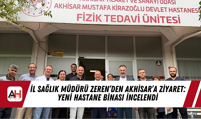 İl Sağlık Müdürü Zeren’den Akhisar’a Ziyaret: Yeni Hastane Binası İncelendi