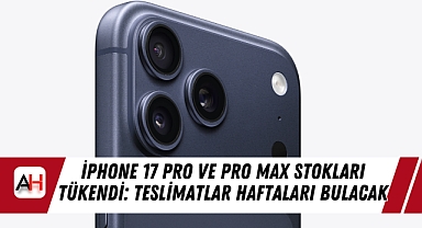 iPhone 17 Pro ve Pro Max Stokları Tükendi: Teslimatlar Haftaları Bulacak