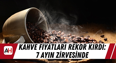 Kahve Fiyatları Rekor Kırdı: 7 Ayın Zirvesinde
