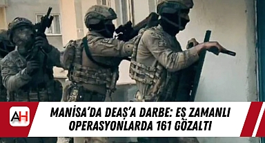 Manisa'da DEAŞ'a Darbe: Eş Zamanlı Operasyonlarda 161 Gözaltı