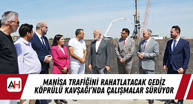 Manisa Trafiğini Rahatlatacak Gediz Köprülü Kavşağı’nda Çalışmalar Sürüyor