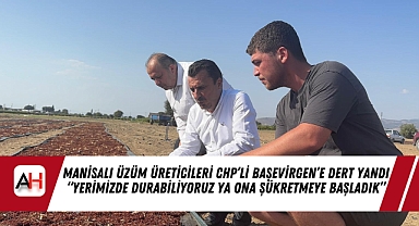 Manisalı Üzüm Üreticileri CHP’li Başevirgen’e Dert Yandı “Yerimizde Durabiliyoruz ya Ona Şükretmeye Başladık”