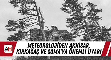 Meteorolojiden Akhisar, Kırkağaç ve Soma'ya Önemli Uyarı