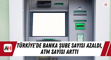 Türkiye’de Banka Şube Sayısı Azaldı, ATM Sayısı Arttı