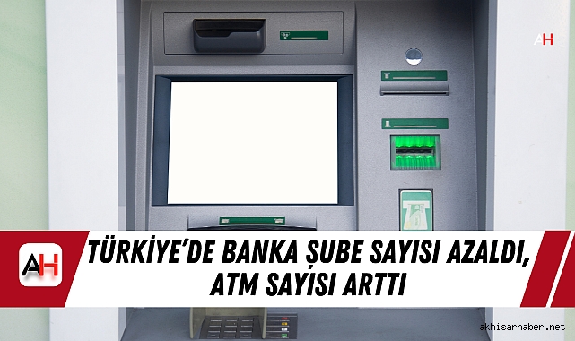 Türkiye’de Banka Şube Sayısı Azaldı, ATM Sayısı Arttı