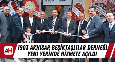 1903 Akhisar Beşiktaşlılar Derneği Yeni Yerinde Hizmete Açıldı