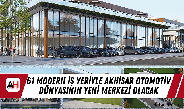 61 Modern İş Yeriyle Akhisar Otomotiv Dünyasının Yeni Merkezi Olacak